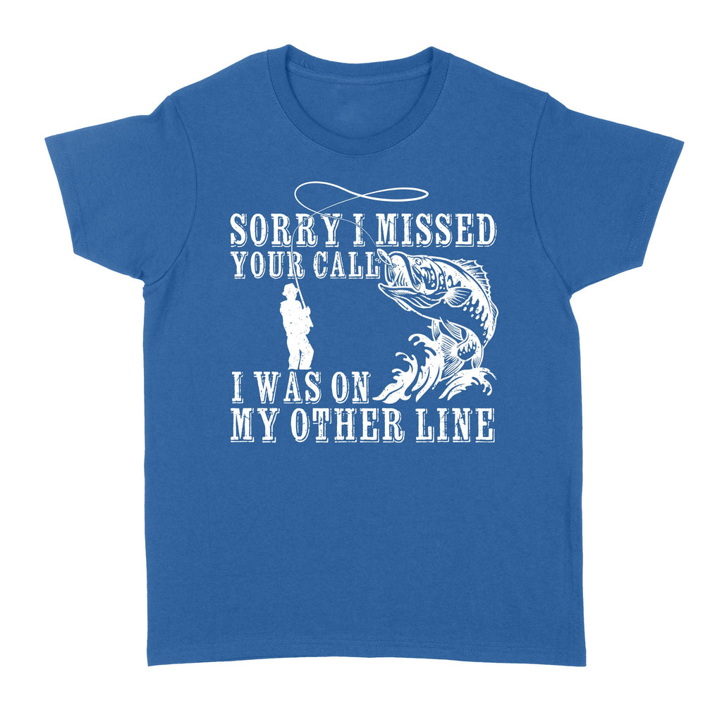 Funny fishing shirts Sorry I missed your call, I was on my other line 's T-shirt, fishing gifts for fisherman