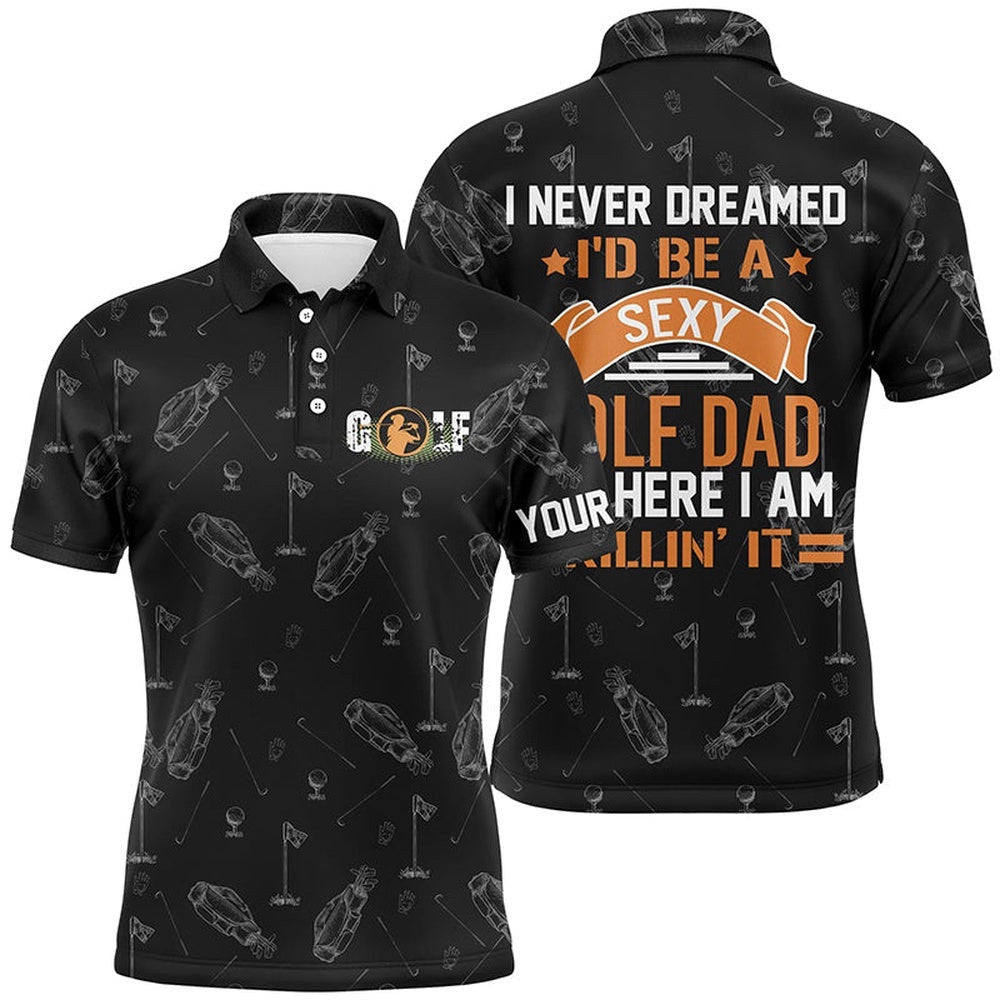 Black Men's Golf Polo Shirts Custom I Never Dreamed I'D Be A Sexy Golf Dad But Here I Am Killin' It, Golf Polo Shirt, Golf Shirts